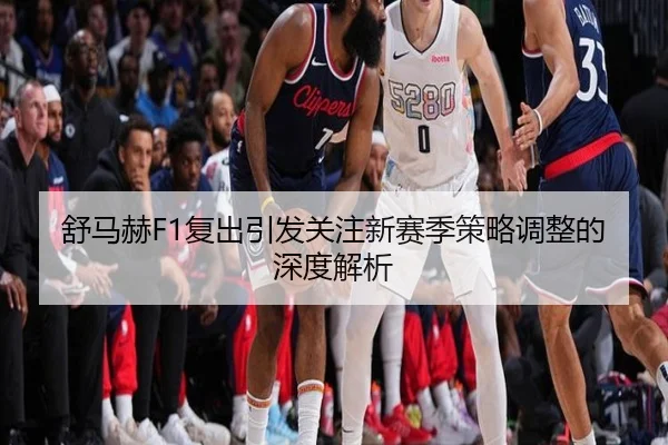 舒马赫F1复出引发关注新赛季策略调整的深度解析