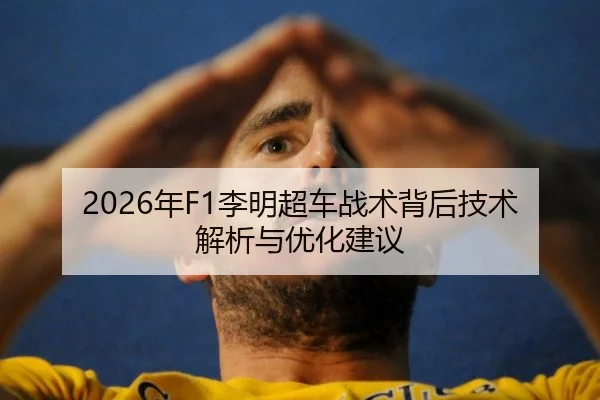 2026年F1李明超车战术背后技术解析与优化建议