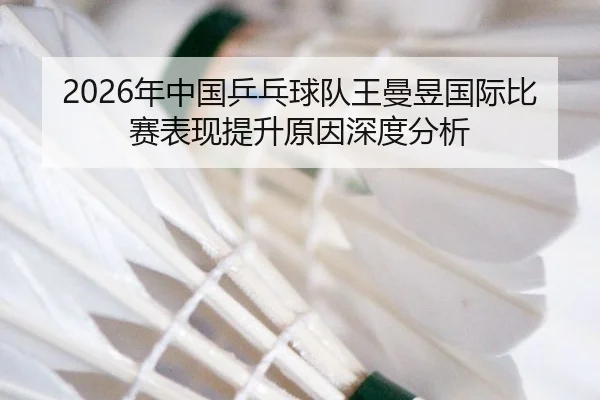 2026年中国乒乓球队王曼昱国际比赛表现提升原因深度分析
