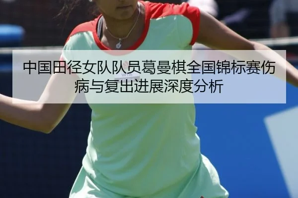 中国田径女队队员葛曼棋全国锦标赛伤病与复出进展深度分析